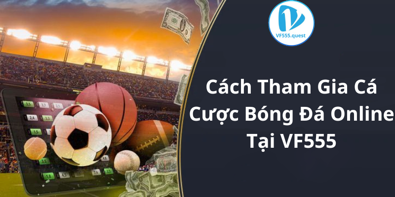 Cách Tham Gia Cá Cược Bóng Đá Online Tại VF555