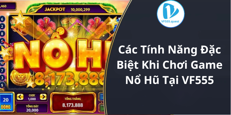 Các Tính Năng Đặc Biệt Khi Chơi Game Nổ Hũ Tại VF555