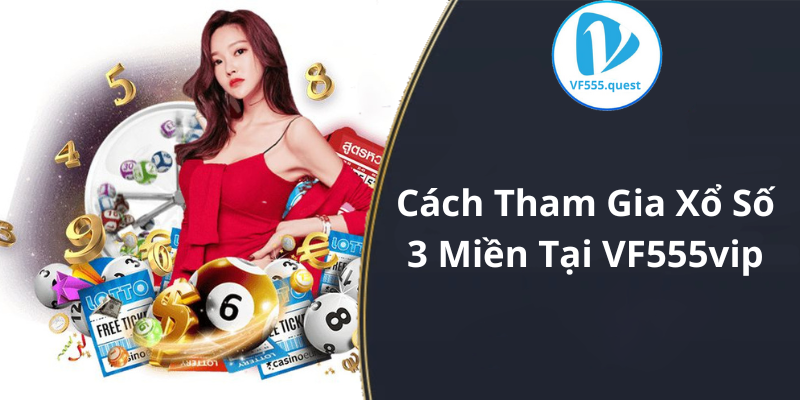 Cách Tham Gia Xổ Số 3 Miền Tại VF555vip