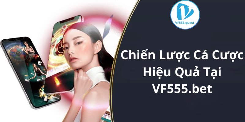 Chiến Lược Cá Cược Hiệu Quả Tại VF555.bet