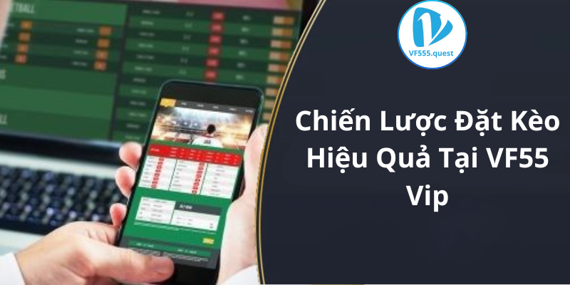 Chiến Lược Đặt Kèo Hiệu Quả Tại VF55 Vip