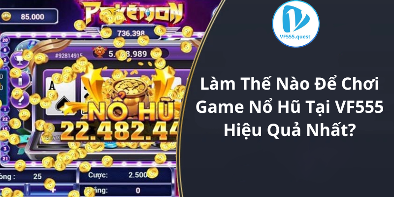 Làm Thế Nào Để Chơi Game Nổ Hũ Tại VF555 Hiệu Quả Nhất