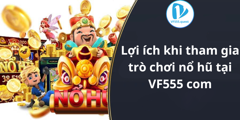 Lợi ích khi tham gia trò chơi nổ hũ tại VF555 com