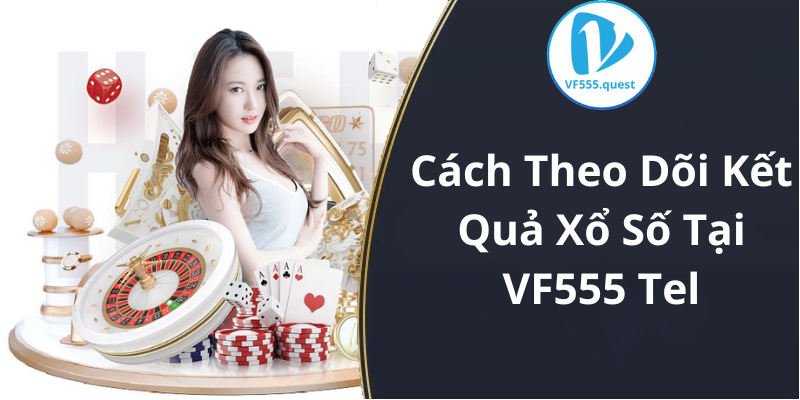 Cách Theo Dõi Kết Quả Xổ Số Tại VF555 Tel