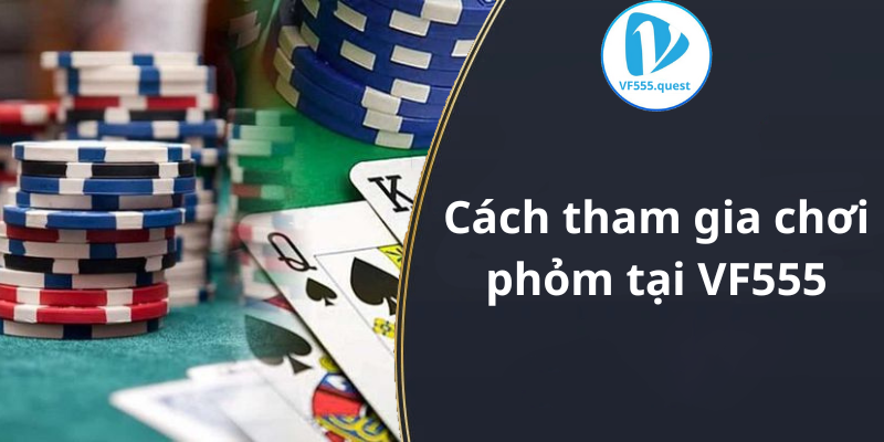 Cách tham gia chơi phỏm tại VF555