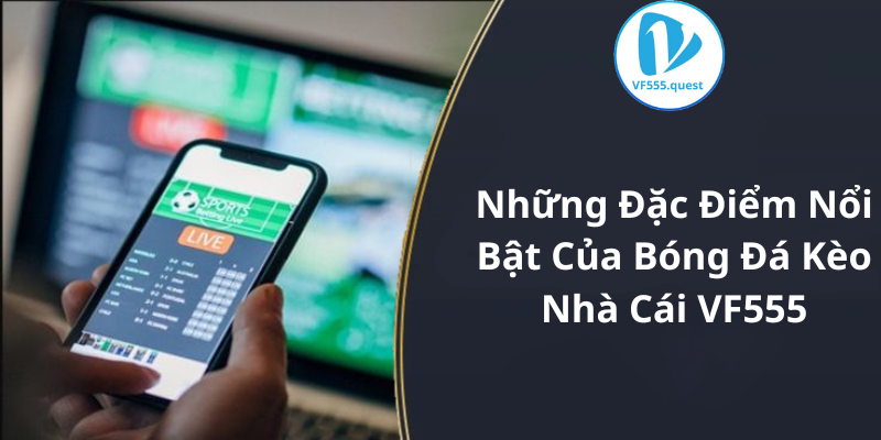 Những điểm nổi bật của bóng đá kèo nhà cái VF555