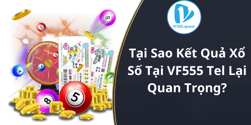 Tại Sao Kết Quả Xổ Số Tại VF555 Tel Lại Quan Trọng