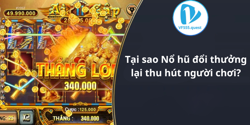 Tại sao Nổ hũ đổi thưởng lại thu hút người chơi