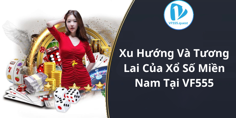 Xu Hướng Và Tương Lai Của Xổ Số Miền Nam Tại VF555