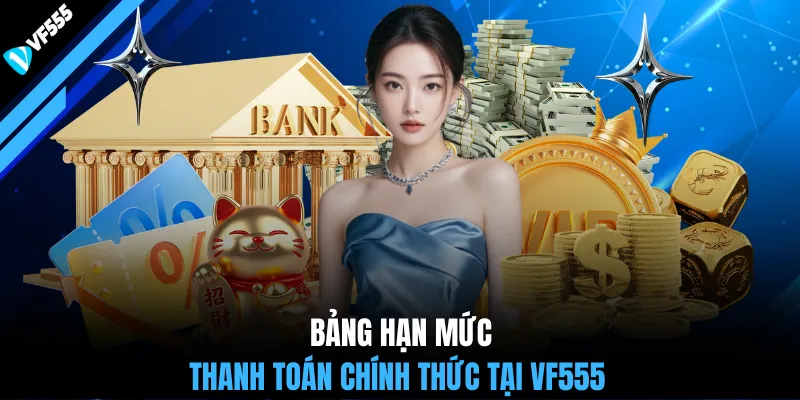 Bảng hạn mức thanh toán chính thức tại VF555