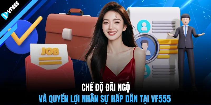 Chế độ đãi ngộ và quyền lợi nhân sự hấp dẫn tại VF555