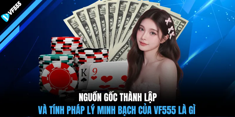 Nguồn gốc thành lập và tính pháp lý minh bạch của VF555 là gì
