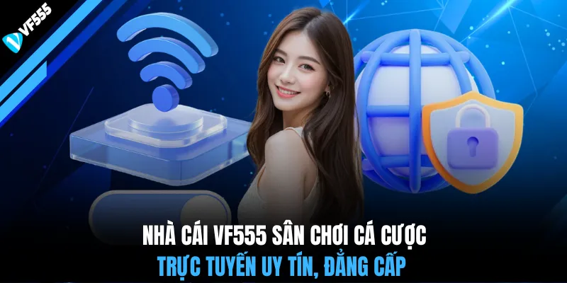 Nhà cái VF555 sân chơi cá cược trực tuyến uy tín, đẳng cấp