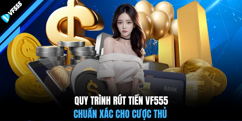 Quy trình rút tiền VF555 chuẩn xác cho cược thủ
