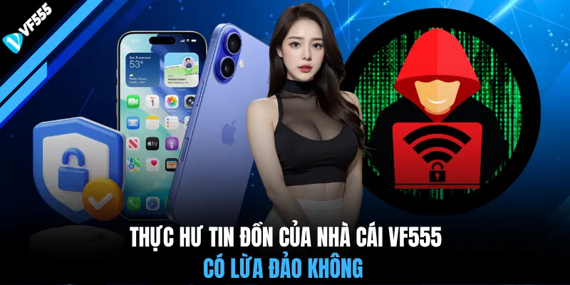Thực hư tin đồn của nhà cái VF555 có lừa đảo không