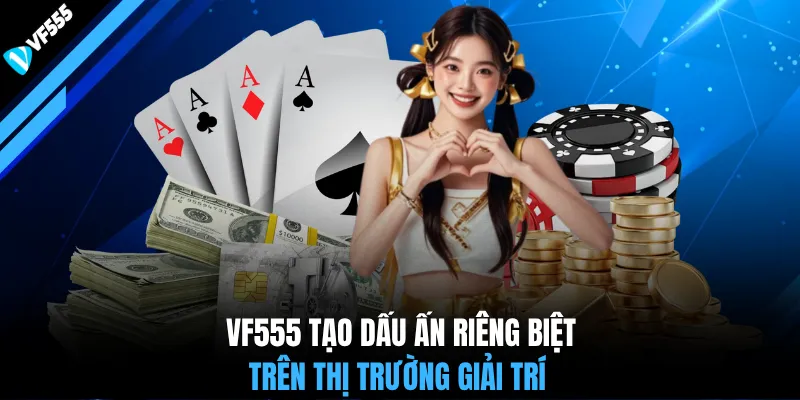 VF555 tạo dấu ấn riêng biệt trên thị trường giải trí